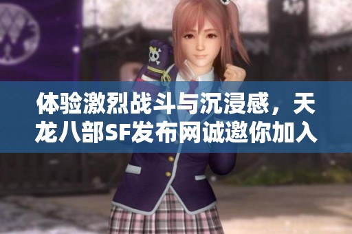 体验激烈战斗与沉浸感，天龙八部SF发布网诚邀你加入！