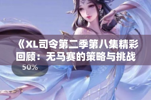 《XL司令第二季第八集精彩回顾：无马赛的策略与挑战》