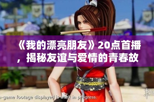 《我的漂亮朋友》20点首播，揭秘友谊与爱情的青春故事