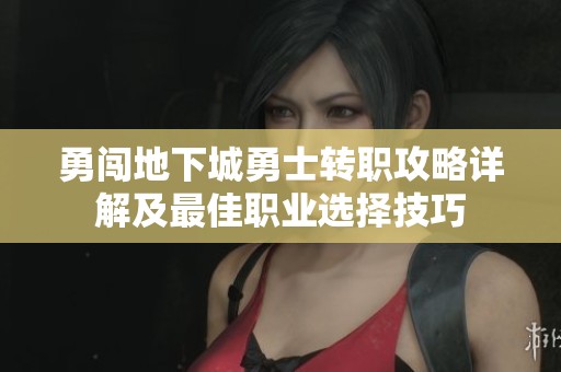 勇闯地下城勇士转职攻略详解及最佳职业选择技巧