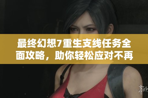 最终幻想7重生支线任务全面攻略，助你轻松应对不再错过
