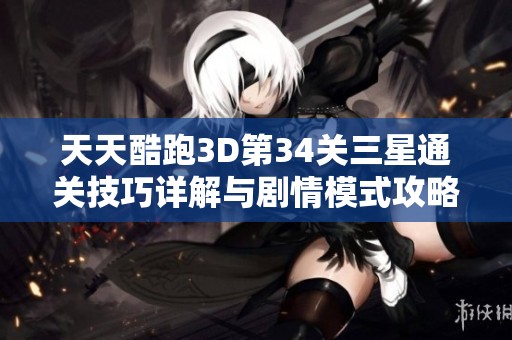 天天酷跑3D第34关三星通关技巧详解与剧情模式攻略分享