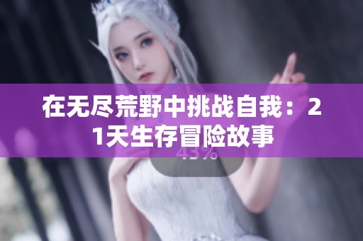 在无尽荒野中挑战自我：21天生存冒险故事