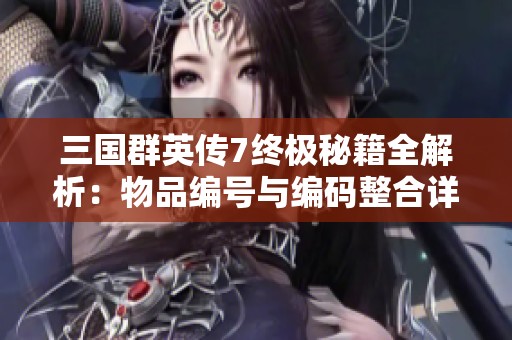 三国群英传7终极秘籍全解析：物品编号与编码整合详细指南