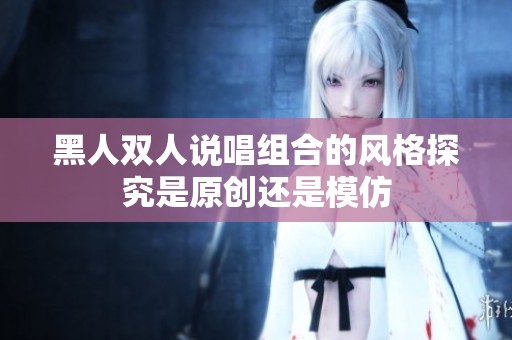 黑人双人说唱组合的风格探究是原创还是模仿
