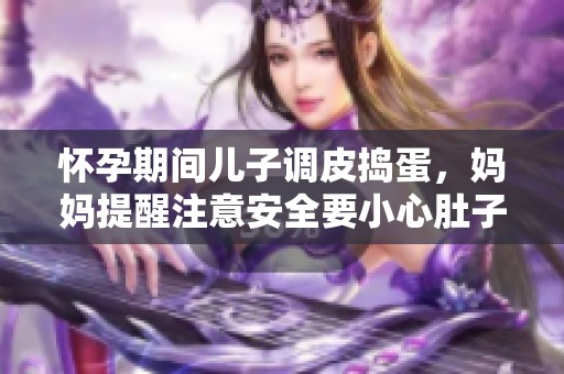 怀孕期间儿子调皮捣蛋，妈妈提醒注意安全要小心肚子