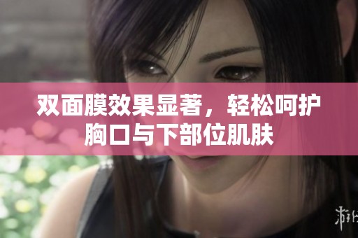 双面膜效果显著，轻松呵护胸口与下部位肌肤