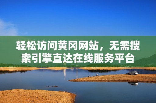 轻松访问黄冈网站，无需搜索引擎直达在线服务平台