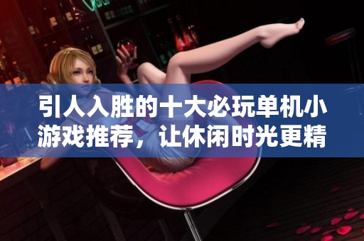 引人入胜的十大必玩单机小游戏推荐，让休闲时光更精彩