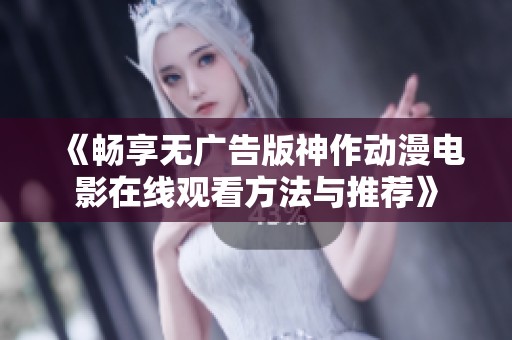 《畅享无广告版神作动漫电影在线观看方法与推荐》