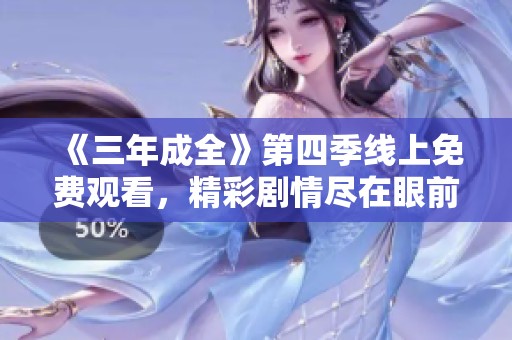 《三年成全》第四季线上免费观看，精彩剧情尽在眼前