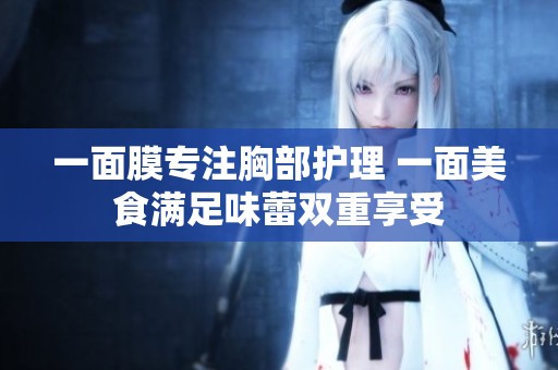 一面膜专注胸部护理 一面美食满足味蕾双重享受