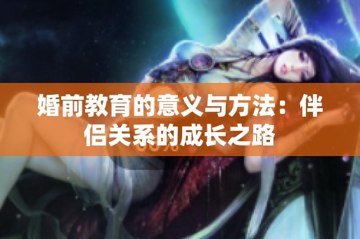 婚前教育的意义与方法：伴侣关系的成长之路