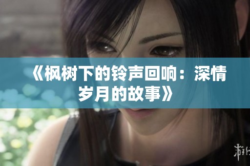 《枫树下的铃声回响：深情岁月的故事》