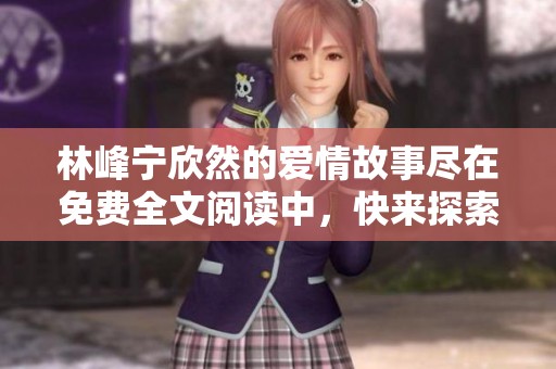 林峰宁欣然的爱情故事尽在免费全文阅读中，快来探索吧