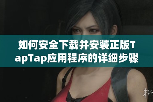如何安全下载并安装正版TapTap应用程序的详细步骤指南