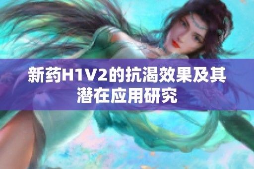 新药H1V2的抗渴效果及其潜在应用研究