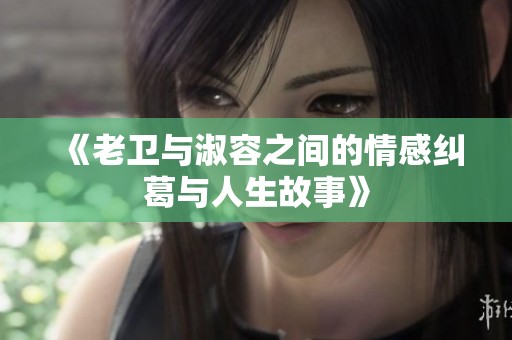 《老卫与淑容之间的情感纠葛与人生故事》