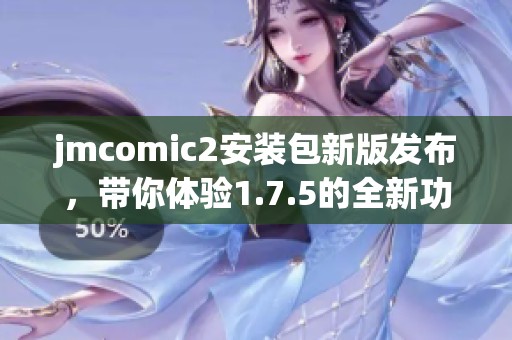 jmcomic2安装包新版发布，带你体验1.7.5的全新功能与优化