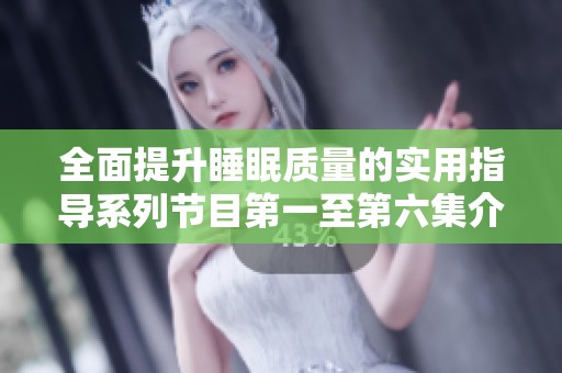 全面提升睡眠质量的实用指导系列节目第一至第六集介绍