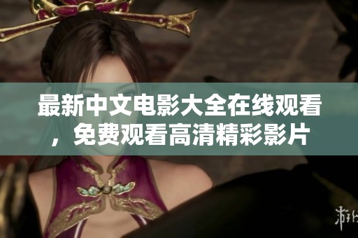 最新中文电影大全在线观看，免费观看高清精彩影片