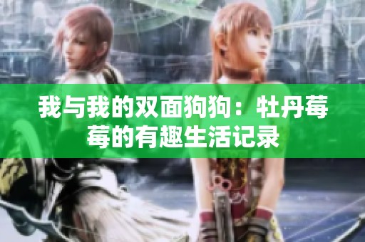 我与我的双面狗狗：牡丹莓莓的有趣生活记录