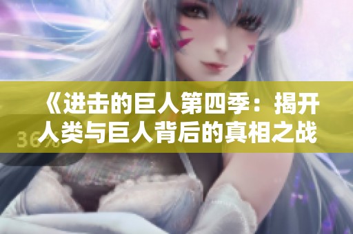《进击的巨人第四季：揭开人类与巨人背后的真相之战》