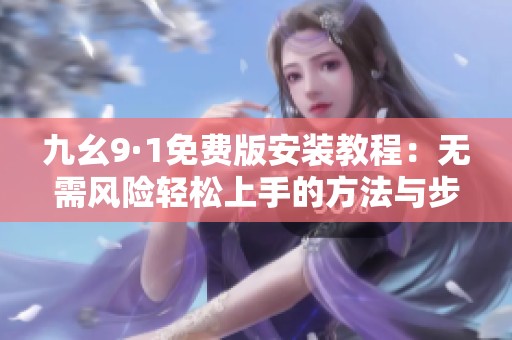 九幺9·1免费版安装教程：无需风险轻松上手的方法与步骤