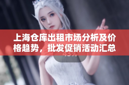 上海仓库出租市场分析及价格趋势，批发促销活动汇总