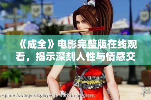 《成全》电影完整版在线观看，揭示深刻人性与情感交织的故事