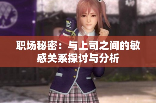 职场秘密：与上司之间的敏感关系探讨与分析