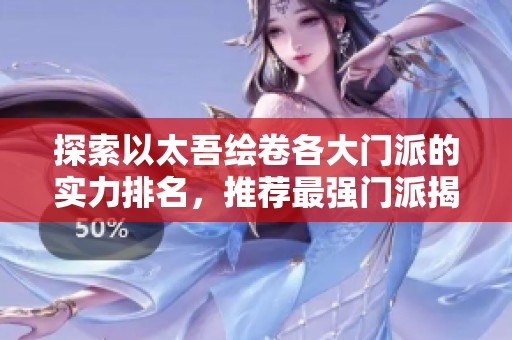 探索以太吾绘卷各大门派的实力排名，推荐最强门派揭晓
