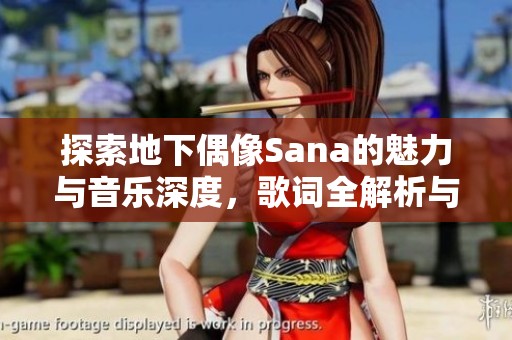 探索地下偶像Sana的魅力与音乐深度，歌词全解析与感悟