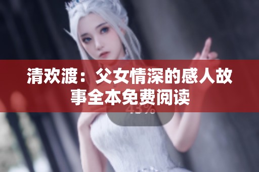 清欢渡：父女情深的感人故事全本免费阅读