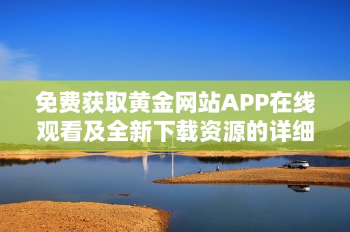 免费获取黄金网站APP在线观看及全新下载资源的详细攻略