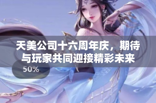 天美公司十六周年庆，期待与玩家共同迎接精彩未来