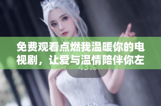 免费观看点燃我温暖你的电视剧，让爱与温情陪伴你左右
