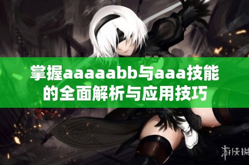 掌握aaaaabb与aaa技能的全面解析与应用技巧