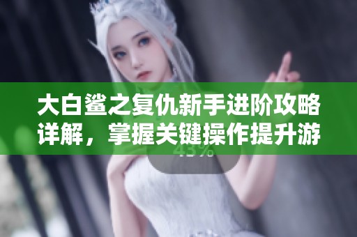 大白鲨之复仇新手进阶攻略详解，掌握关键操作提升游戏体验