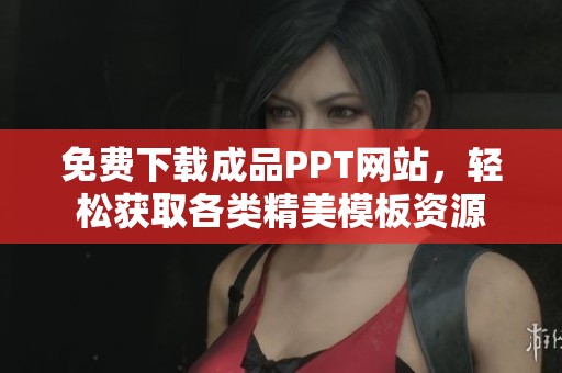免费下载成品PPT网站，轻松获取各类精美模板资源