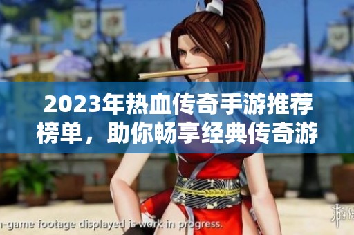 2023年热血传奇手游推荐榜单，助你畅享经典传奇游戏魅力