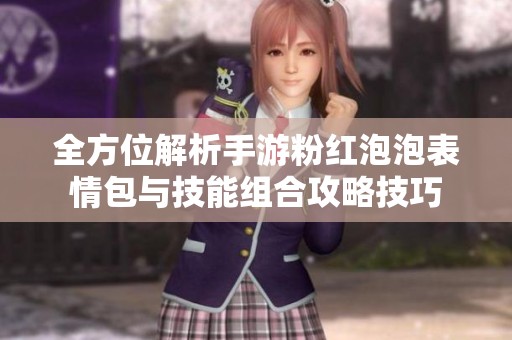 全方位解析手游粉红泡泡表情包与技能组合攻略技巧