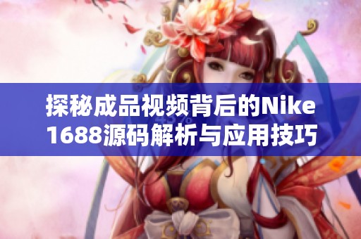 探秘成品视频背后的Nike1688源码解析与应用技巧