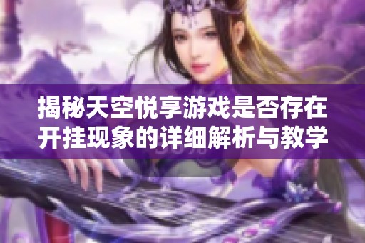 揭秘天空悦享游戏是否存在开挂现象的详细解析与教学