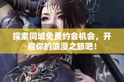 探索同城免费约会机会，开启你的浪漫之旅吧！