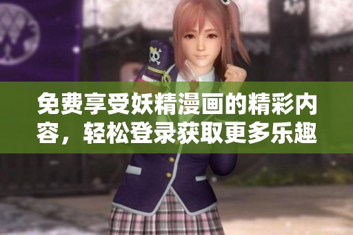 免费享受妖精漫画的精彩内容，轻松登录获取更多乐趣