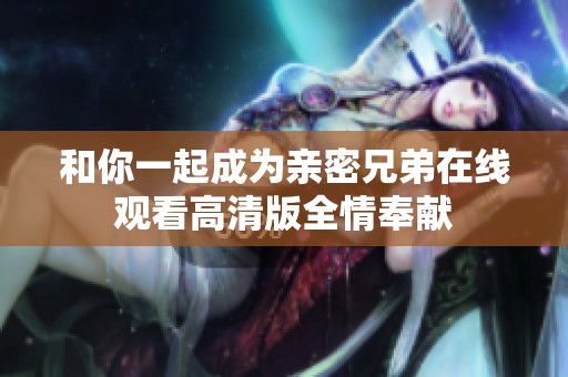 和你一起成为亲密兄弟在线观看高清版全情奉献