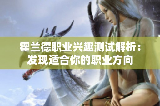 霍兰德职业兴趣测试解析：发现适合你的职业方向