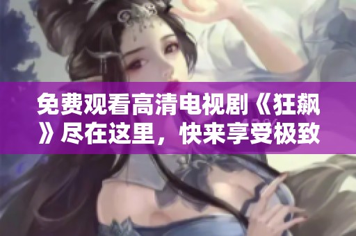 免费观看高清电视剧《狂飙》尽在这里，快来享受极致视听盛宴！