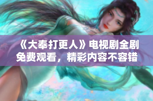 《大奉打更人》电视剧全剧免费观看，精彩内容不容错过！